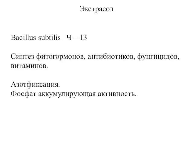 Экстрасол Bacillus subtilis Ч – 13 Синтез фитогормонов, антибиотиков, фунгицидов, витаминов. Азотфиксация. Фосфат аккумулирующая активность.