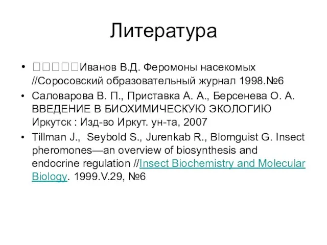 Литература Иванов В.Д. Феромоны насекомых //Соросовский образовательный журнал 1998.№6 Саловарова В. П.,