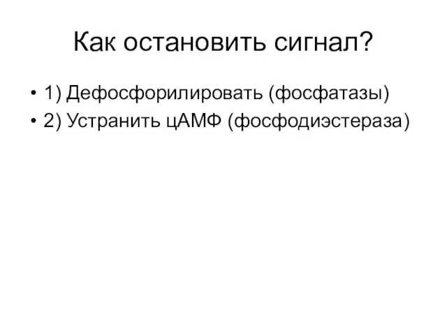 Как остановить сигнал? 1) Дефосфорилировать (фосфатазы) 2) Устранить цАМФ (фосфодиэстераза)