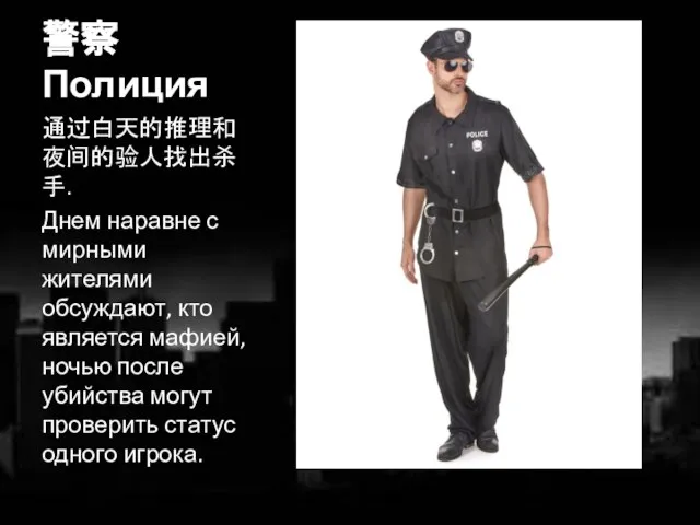 警察 Полиция 通过白天的推理和夜间的验人找出杀手. Днем наравне с мирными жителями обсуждают, кто является мафией,