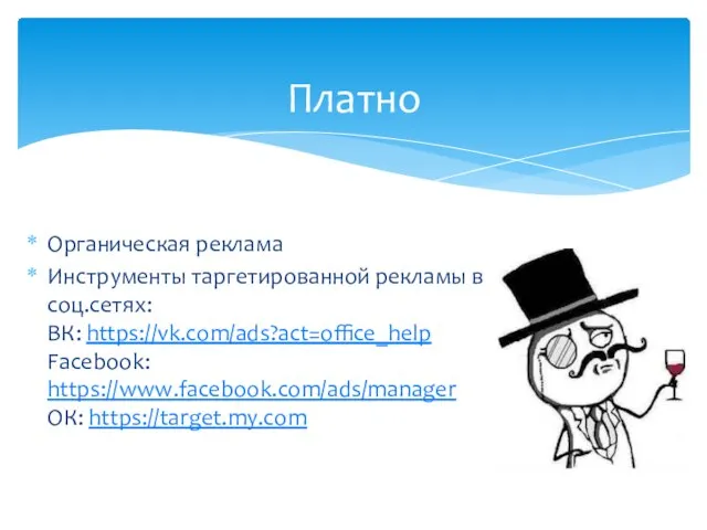 Органическая реклама Инструменты таргетированной рекламы в соц.сетях: ВК: https://vk.com/ads?act=office_help Facebook: https://www.facebook.com/ads/manager ОК: https://target.my.com Платно