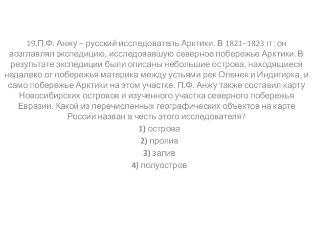 19.П.Ф. Анжу – русский исследователь Арктики. В 1821–1823 гг. он возглавлял экспедицию,