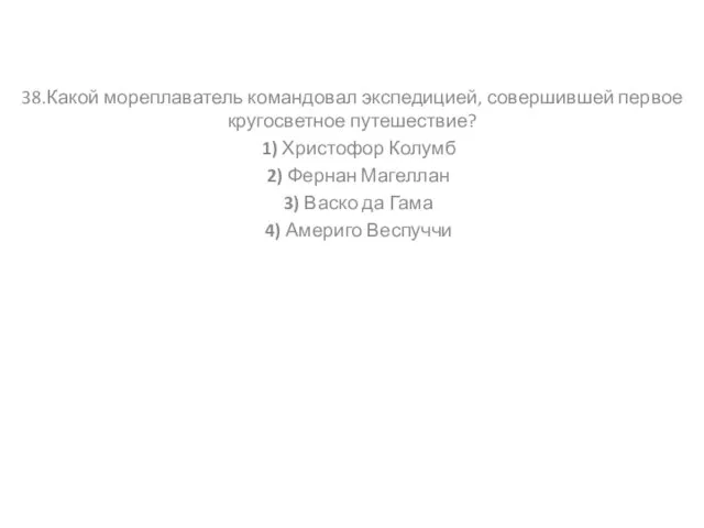 38.Какой мореплаватель командовал экспедицией, совершившей первое кругосветное путешествие? 1) Христофор Колумб 2)