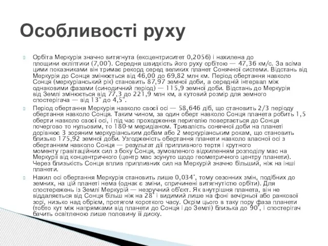 Орбіта Меркурія значно витягнута (ексцентриситет 0,2056) і нахилена до площини екліптики (7,00°).