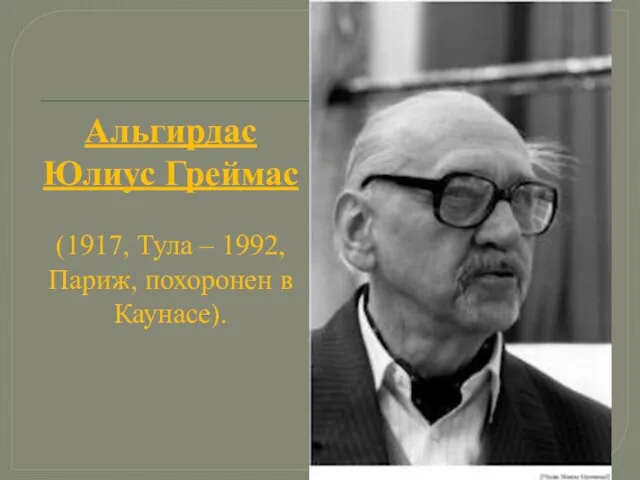 Альгирдас Юлиус Греймас (1917, Тула – 1992, Париж, похоронен в Каунасе).