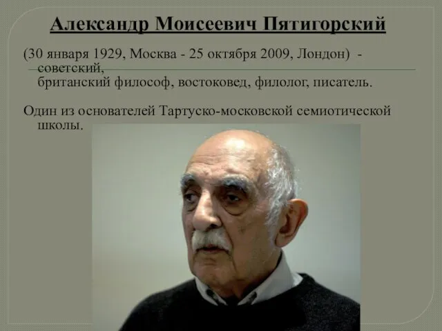Александр Моисеевич Пятигорский (30 января 1929, Москва - 25 октября 2009, Лондон)