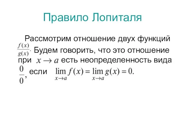 Правило Лопиталя Рассмотрим отношение двух функций Будем говорить, что это отношение при есть неопределенность вида если