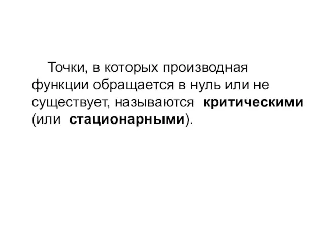 Точки, в которых производная функции обращается в нуль или не существует, называются критическими (или стационарными).