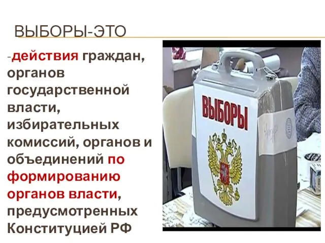 ВЫБОРЫ-ЭТО -действия граждан, органов государственной власти, избирательных комиссий, органов и объединений по