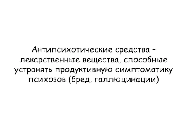 Антипсихотические средства – лекарственные вещества, способные устранять продуктивную симптоматику психозов (бред, галлюцинации)