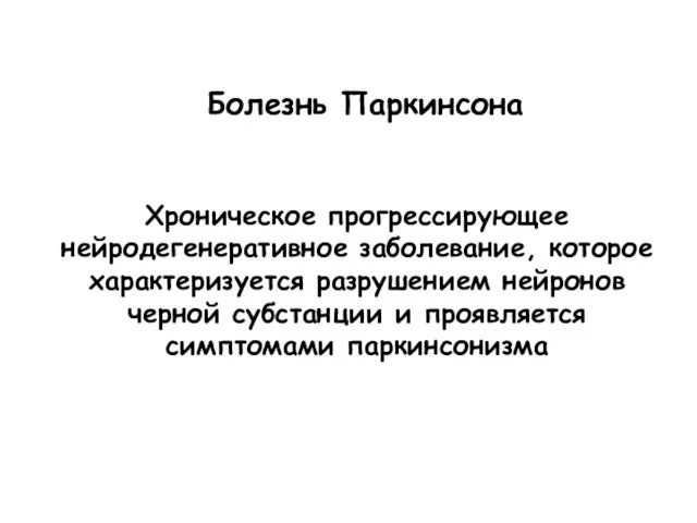 Болезнь Паркинсона Хроническое прогрессирующее нейродегенеративное заболевание, которое характеризуется разрушением нейронов черной субстанции и проявляется симптомами паркинсонизма