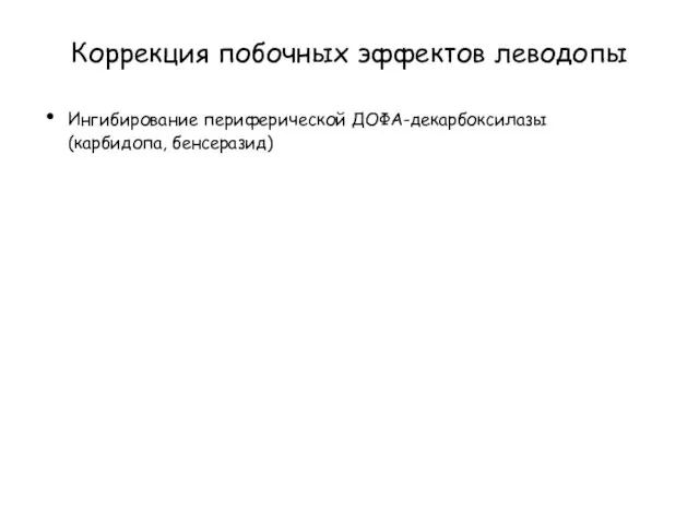 Коррекция побочных эффектов леводопы Ингибирование периферической ДОФА-декарбоксилазы (карбидопа, бенсеразид)