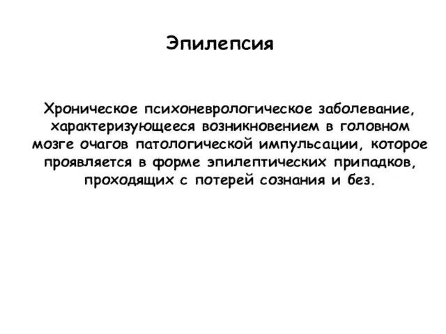 Эпилепсия Хроническое психоневрологическое заболевание, характеризующееся возникновением в головном мозге очагов патологической импульсации,