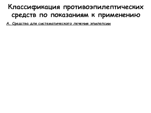 Классификация противоэпилептических средств по показаниям к применению А. Средства для систематического лечения эпилепсии