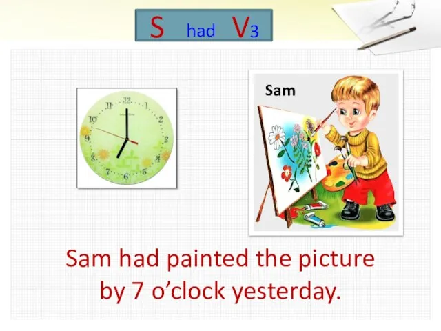Sam had painted the picture by 7 o’clock yesterday. Sam