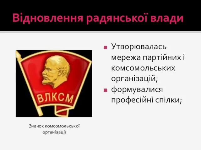 Відновлення радянської влади Утворювалась мережа партійних і комсомольських організацій; формувалися професійні спілки; Значок комсомольської організації