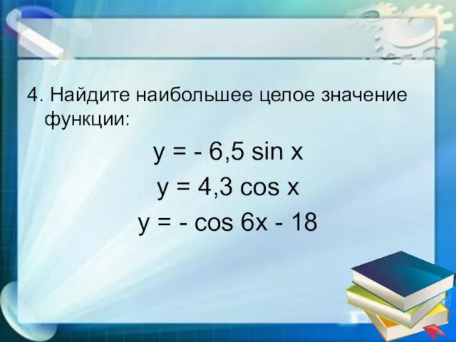 4. Найдите наибольшее целое значение функции: y = - 6,5 sin x