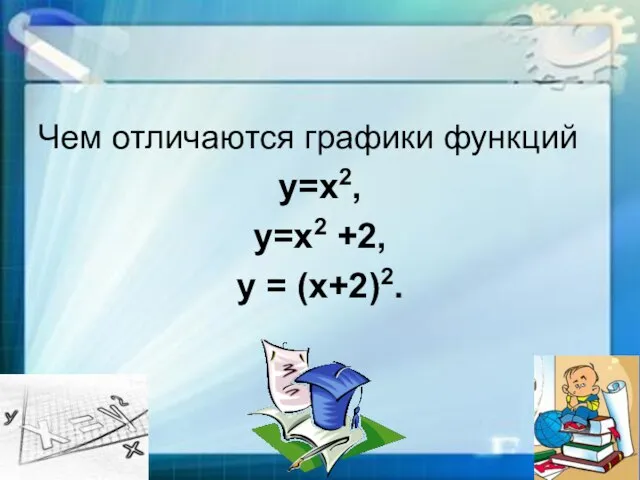 Чем отличаются графики функций у=х2, у=х2 +2, у = (х+2)2.