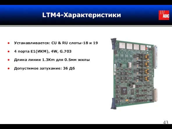 LTM4-Характеристики Устанавливается: CU & RU слоты-18 и 19 4 порта E1(ИКМ), 4W,