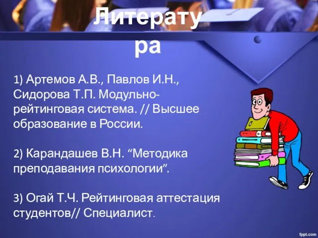 Литература 1) Артемов А.В., Павлов И.Н., Сидорова Т.П. Модульно-рейтинговая система. // Высшее