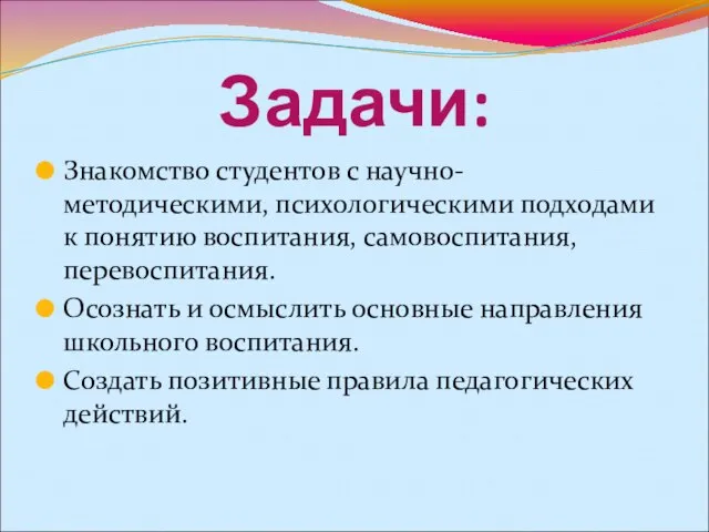 Задачи: Знакомство студентов с научно-методическими, психологическими подходами к понятию воспитания, самовоспитания, перевоспитания.