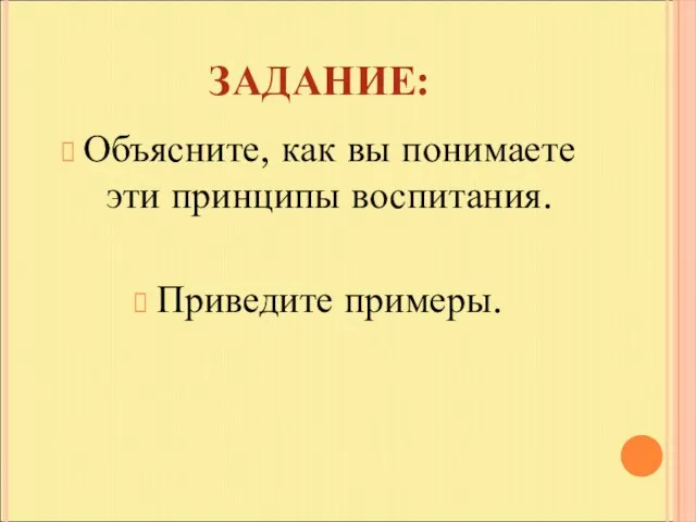 ЗАДАНИЕ: Объясните, как вы понимаете эти принципы воспитания. Приведите примеры.