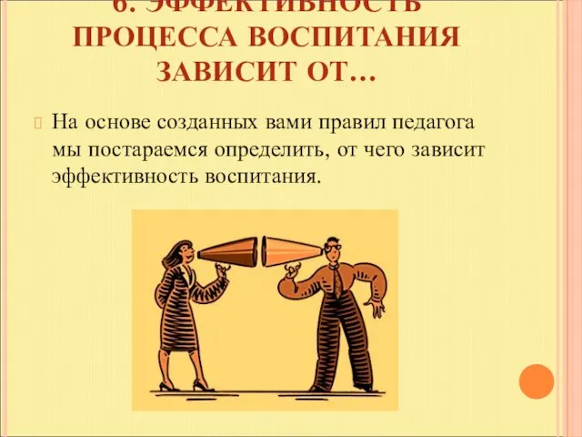 6. ЭФФЕКТИВНОСТЬ ПРОЦЕССА ВОСПИТАНИЯ ЗАВИСИТ ОТ… На основе созданных вами правил педагога