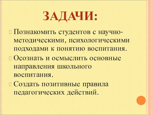 ЗАДАЧИ: Познакомить студентов с научно-методическими, психологическими подходами к понятию воспитания. Осознать и