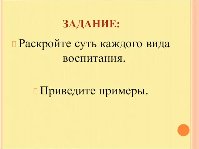 ЗАДАНИЕ: Раскройте суть каждого вида воспитания. Приведите примеры.