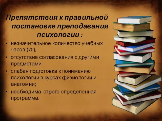 Препятствия к правильной постановке преподавания психологии : незначительное количество учебных часов (70);