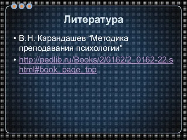 Литература В.Н. Карандашев “Методика преподавания психологии” http://pedlib.ru/Books/2/0162/2_0162-22.shtml#book_page_top