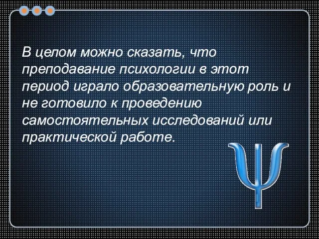 В целом можно сказать, что преподавание психологии в этот период играло образовательную