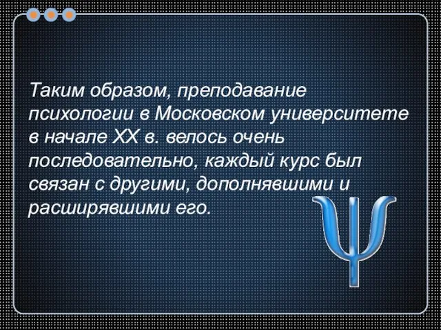 Таким образом, преподавание психологии в Московском университете в начале XX в. велось