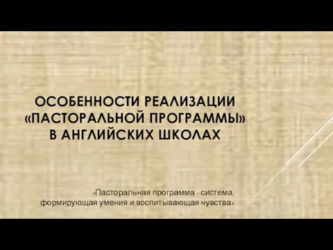 ОСОБЕННОСТИ РЕАЛИЗАЦИИ «ПАСТОРАЛЬНОЙ ПРОГРАММЫ» В АНГЛИЙСКИХ ШКОЛАХ «Пасторальная программа - система, формирующая умения и воспитывающая чувства»