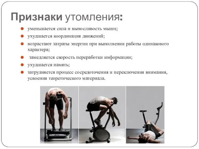 Признаки утомления: уменьшается сила и выносливость мышц; ухудшается координация движений; возрастают затраты