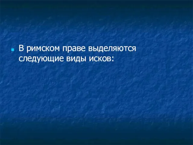 В римском праве выделяются следующие виды исков: