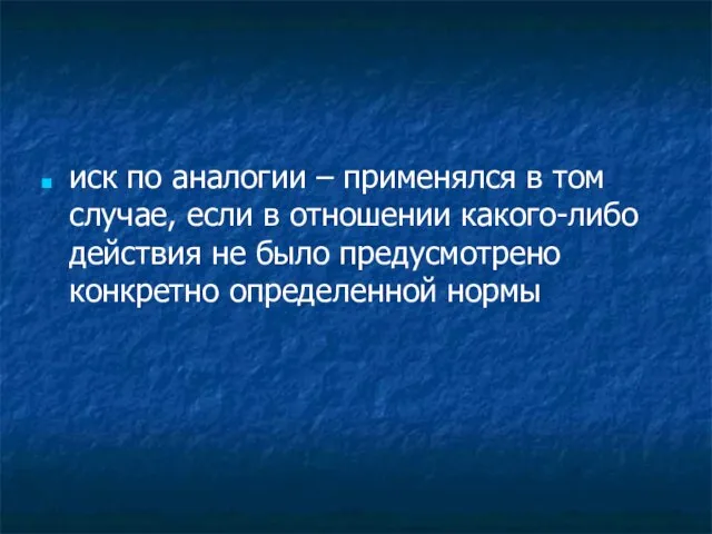 иск по аналогии – применялся в том случае, если в отношении какого-либо