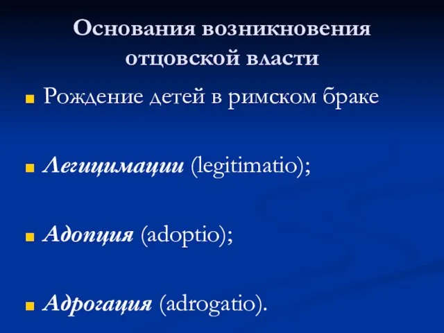 Основания возникновения отцовской власти Рождение детей в римском браке Легицимации (legitimatio); Адопция (adoptio); Адрогация (adrogatio).