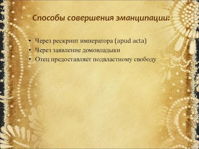 Способы совершения эманципации: Через рескрипт императора (apud acta) Через заявление домовладыки Отец предоставляет подвластному свободу