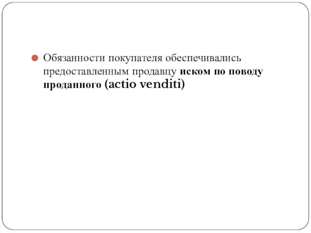 Обязанности покупателя обеспечивались предоставленным продавцу иском по поводу проданного (actio venditi)