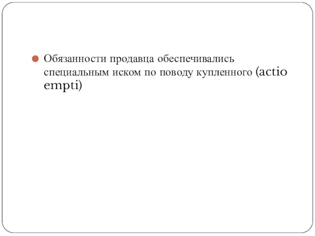 Обязанности продавца обеспечивались специальным иском по поводу купленного (actio empti)