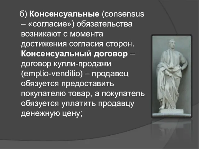 б) Консенсуальные (consensus – «согласие») обязательства возникают с момента достижения согласия сторон.