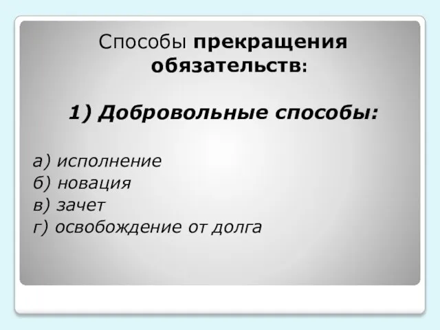 Способы прекращения обязательств: 1) Добровольные способы: а) исполнение б) новация в) зачет г) освобождение от долга