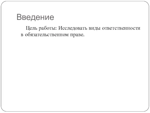 Введение Цель работы: Исследовать виды ответственности в обязательственном праве.