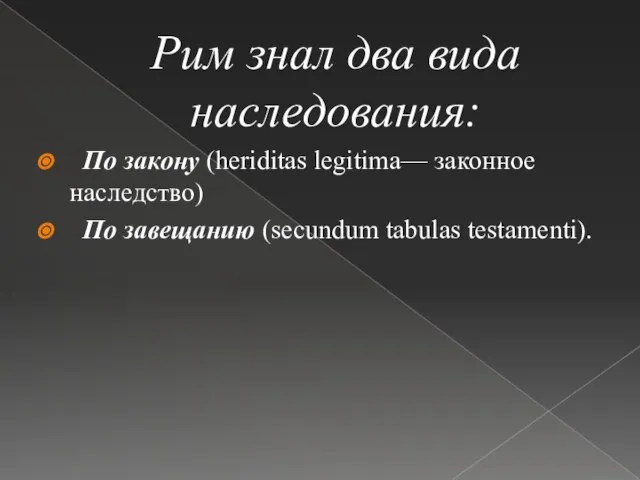 Рим знал два вида наследования: По закону (heriditas legitima— законное наследство) По завещанию (secundum tabulas testamenti).