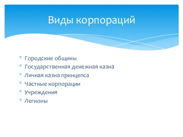 Городские общины Государственная денежная казна Личная казна принцепса Частные корпорации Учреждения Легионы Виды корпораций