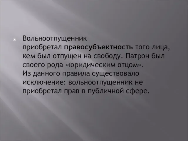 Вольноотпущенник приобретал правосубъектность того лица, кем был отпущен на свободу. Патрон был