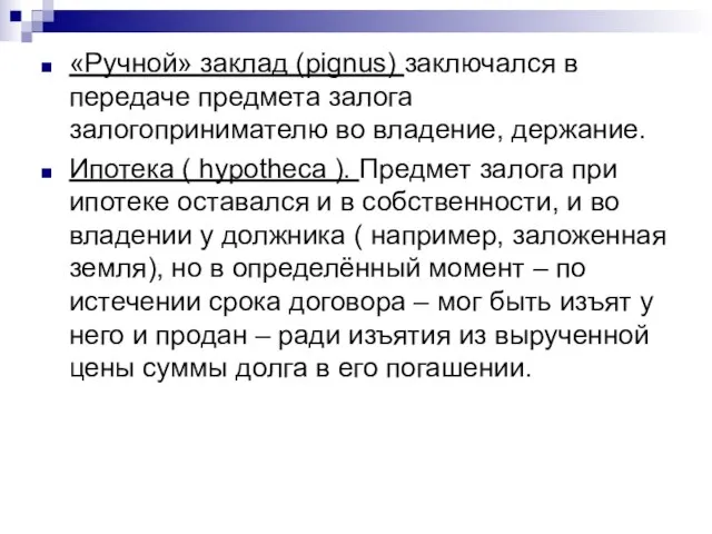 «Ручной» заклад (pignus) заключался в передаче предмета залога залогопринимателю во владение, держание.