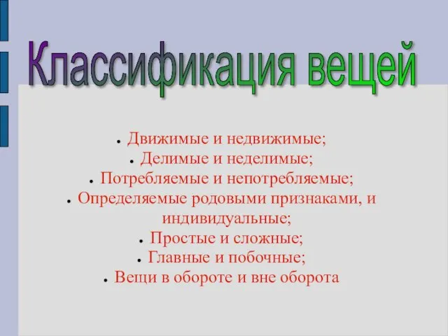 Классификация вещей Движимые и недвижимые; Делимые и неделимые; Потребляемые и непотребляемые; Определяемые