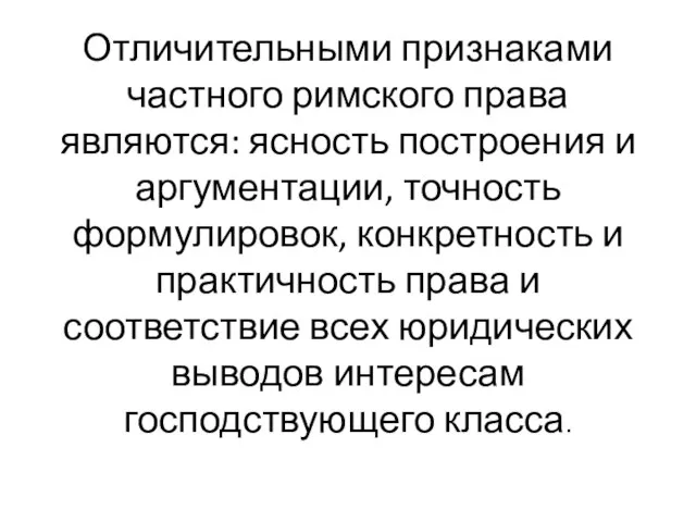 Отличительными признаками частного римского права являются: ясность построения и аргументации, точность формулировок,